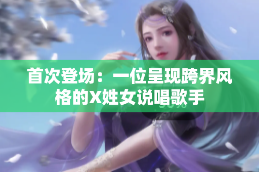 首次登场：一位呈现跨界风格的X姓女说唱歌手