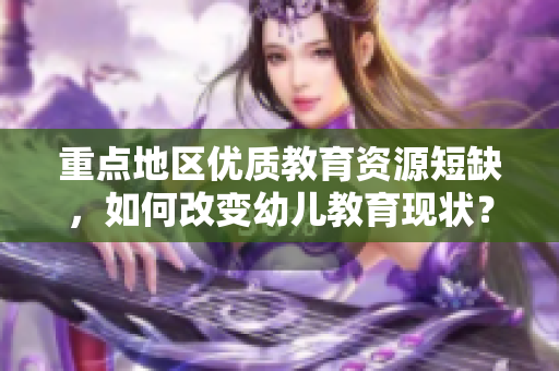 重点地区优质教育资源短缺，如何改变幼儿教育现状？