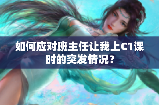 如何应对班主任让我上C1课时的突发情况？
