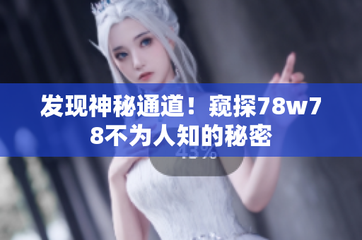 发现神秘通道！窥探78w78不为人知的秘密