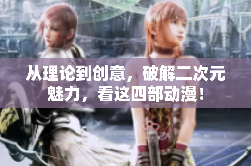 从理论到创意，破解二次元魅力，看这四部动漫！