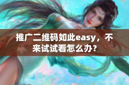 推广二维码如此easy，不来试试看怎么办？