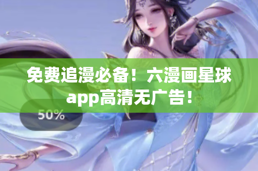 免费追漫必备！六漫画星球app高清无广告！