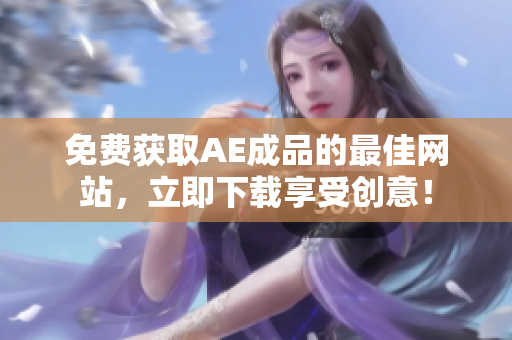 免费获取AE成品的最佳网站，立即下载享受创意！