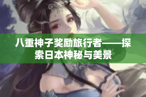 八重神子奖励旅行者——探索日本神秘与美景