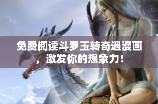 免费阅读斗罗玉转奇遇漫画，激发你的想象力！