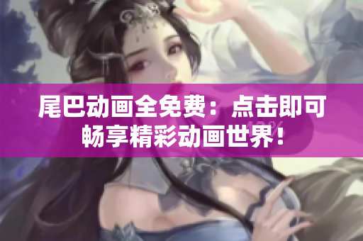 尾巴动画全免费：点击即可畅享精彩动画世界！