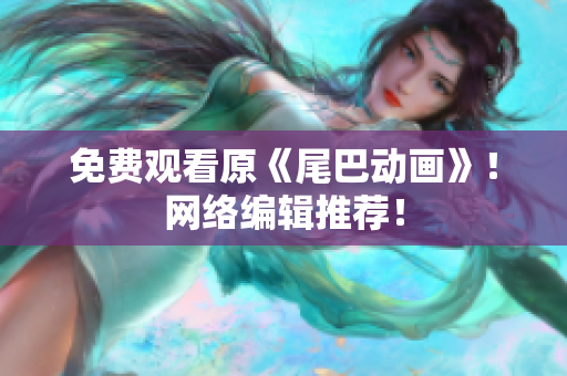 免费观看原《尾巴动画》！网络编辑推荐！