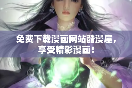 免费下载漫画网站酷漫屋，享受精彩漫画！