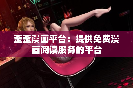 歪歪漫画平台：提供免费漫画阅读服务的平台