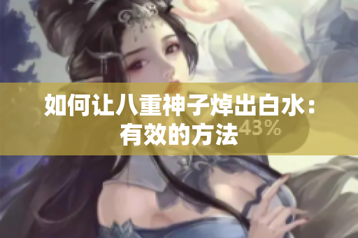 如何让八重神子焯出白水：有效的方法