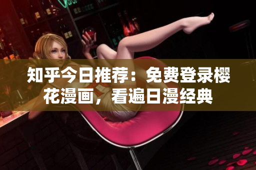 知乎今日推荐：免费登录樱花漫画，看遍日漫经典