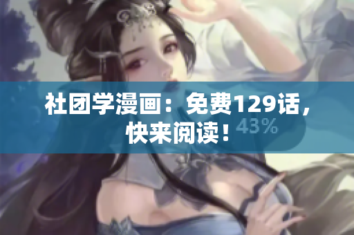 社团学漫画：免费129话，快来阅读！