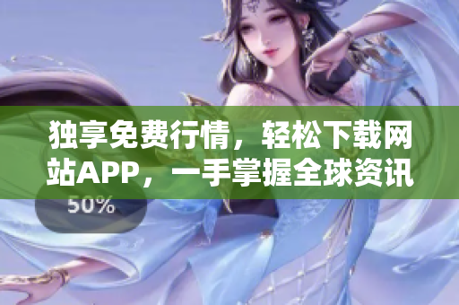 独享免费行情，轻松下载网站APP，一手掌握全球资讯！
