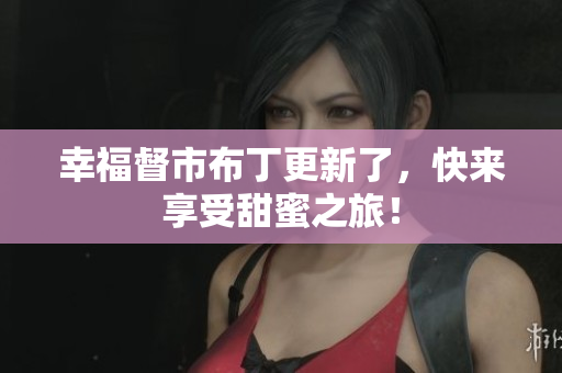 幸福督市布丁更新了，快来享受甜蜜之旅！