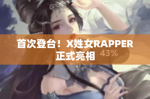 首次登台！X姓女RAPPER正式亮相
