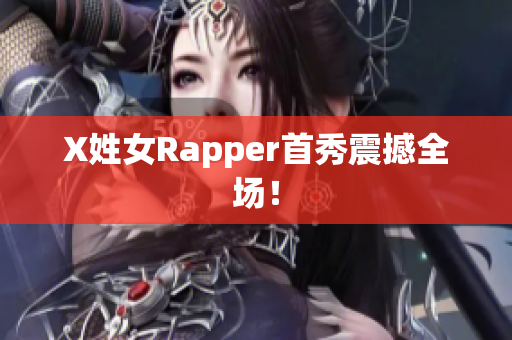 X姓女Rapper首秀震撼全场！