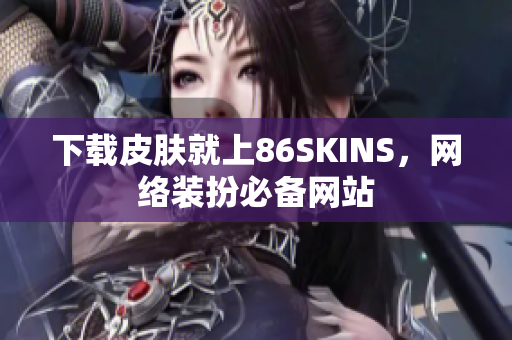 下载皮肤就上86SKINS，网络装扮必备网站