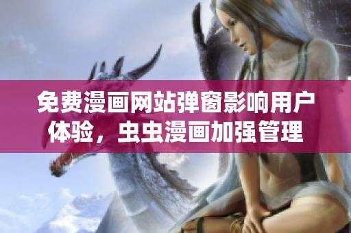免费漫画网站弹窗影响用户体验，虫虫漫画加强管理