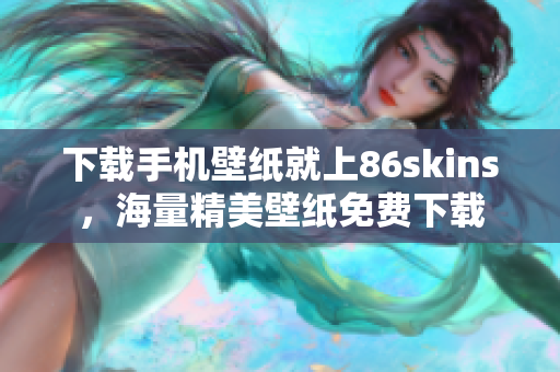 下载手机壁纸就上86skins，海量精美壁纸免费下载