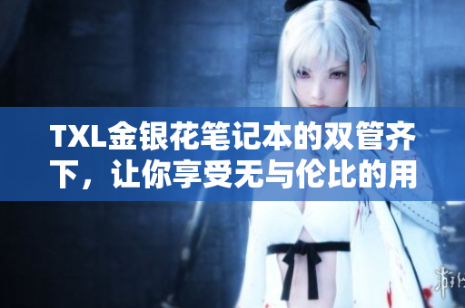 TXL金银花笔记本的双管齐下，让你享受无与伦比的用笔体验