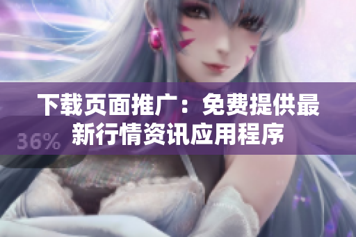 下载页面推广：免费提供最新行情资讯应用程序