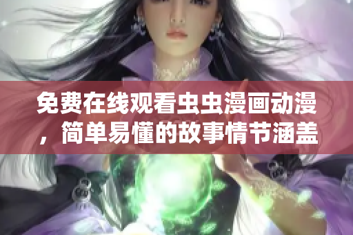 免费在线观看虫虫漫画动漫，简单易懂的故事情节涵盖各种主题