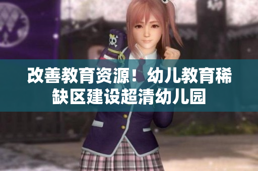 改善教育资源！幼儿教育稀缺区建设超清幼儿园