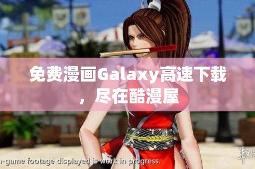免费漫画Galaxy高速下载，尽在酷漫屋