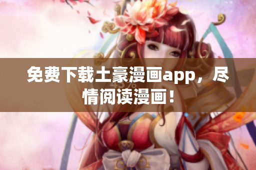 免费下载土豪漫画app，尽情阅读漫画！