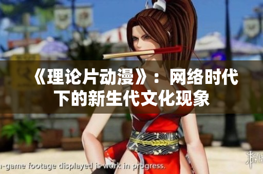 《理论片动漫》：网络时代下的新生代文化现象