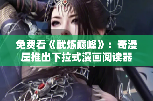 免费看《武炼巅峰》：奇漫屋推出下拉式漫画阅读器