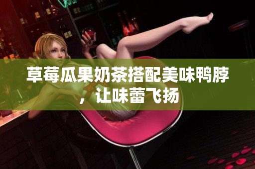 草莓瓜果奶茶搭配美味鸭脖，让味蕾飞扬