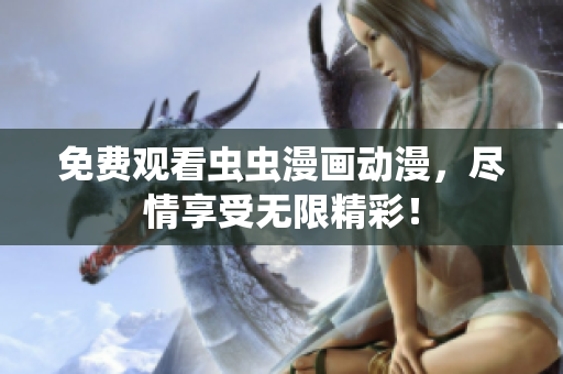 免费观看虫虫漫画动漫，尽情享受无限精彩！