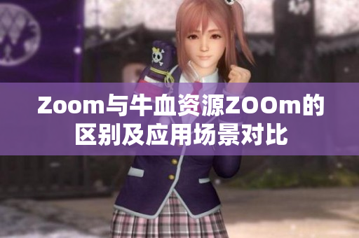 Zoom与牛血资源ZOOm的区别及应用场景对比