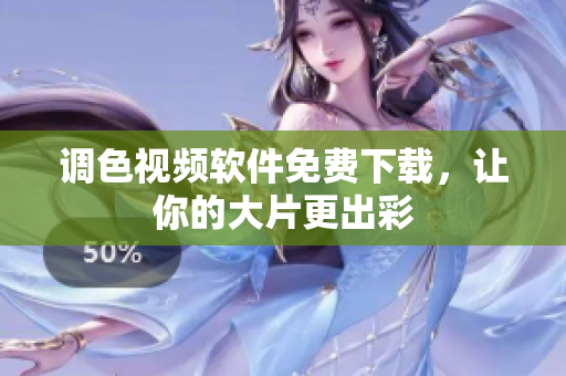 调色视频软件免费下载，让你的大片更出彩