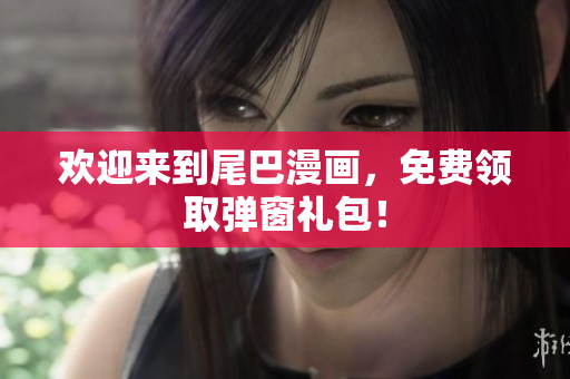 欢迎来到尾巴漫画，免费领取弹窗礼包！