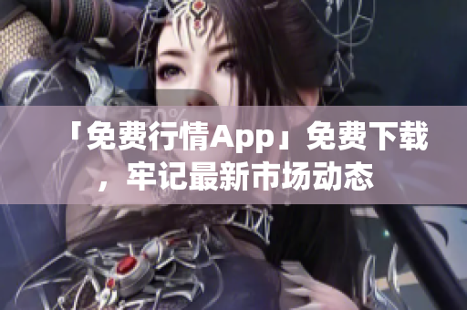 「免费行情App」免费下载，牢记最新市场动态