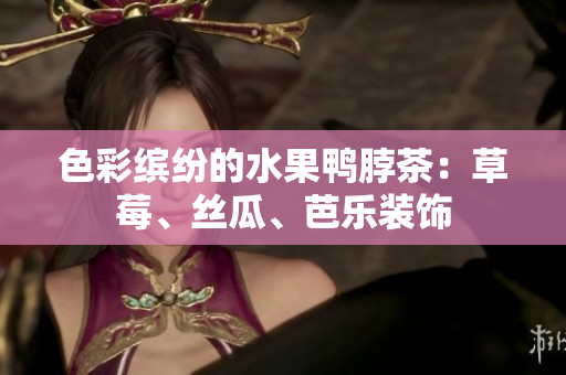 色彩缤纷的水果鸭脖茶：草莓、丝瓜、芭乐装饰