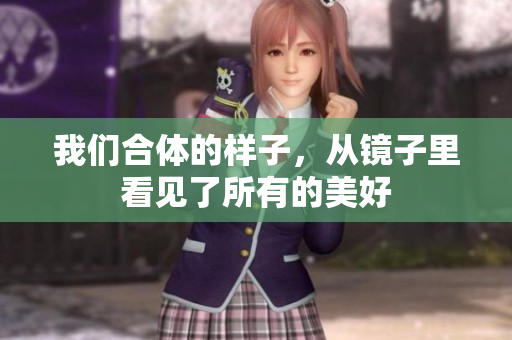 我们合体的样子，从镜子里看见了所有的美好