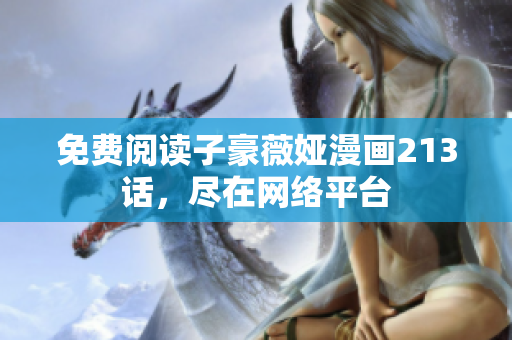 免费阅读子豪薇娅漫画213话，尽在网络平台