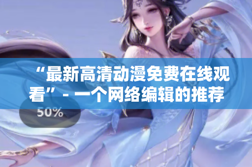 “最新高清动漫免费在线观看”- 一个网络编辑的推荐