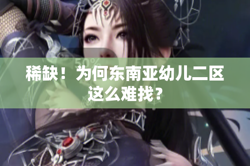 稀缺！为何东南亚幼儿二区这么难找？