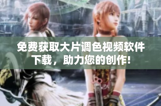 免费获取大片调色视频软件下载，助力您的创作!