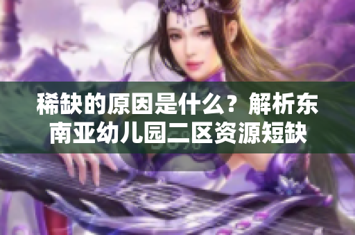 稀缺的原因是什么？解析东南亚幼儿园二区资源短缺