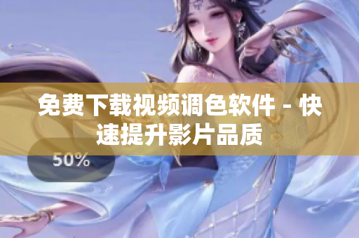 免费下载视频调色软件 - 快速提升影片品质
