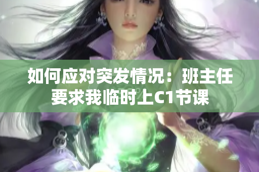 如何应对突发情况：班主任要求我临时上C1节课