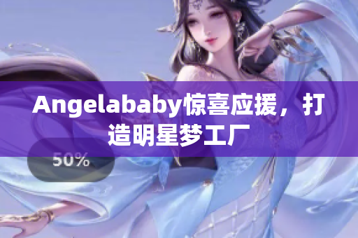 Angelababy惊喜应援，打造明星梦工厂