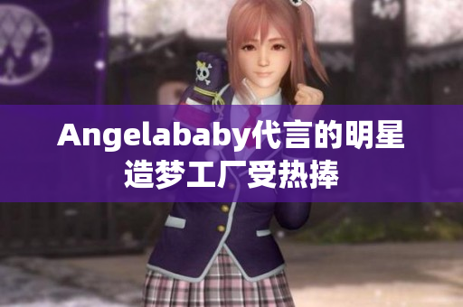 Angelababy代言的明星造梦工厂受热捧