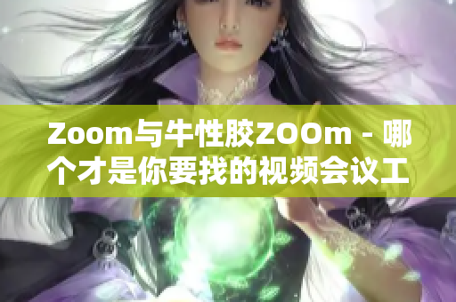Zoom与牛性胶ZOOm - 哪个才是你要找的视频会议工具？